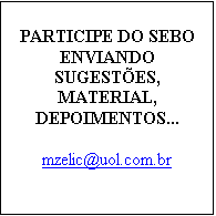 Caixa de texto: PARTICIPE DO SEBO 
ENVIANDO
SUGESTES, 
MATERIAL,
DEPOIMENTOS...

mzelic@uol.com.br


